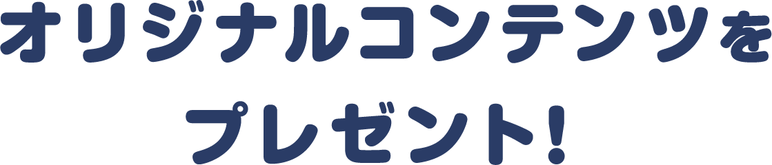 オリジナルコンテンツをプレゼント！